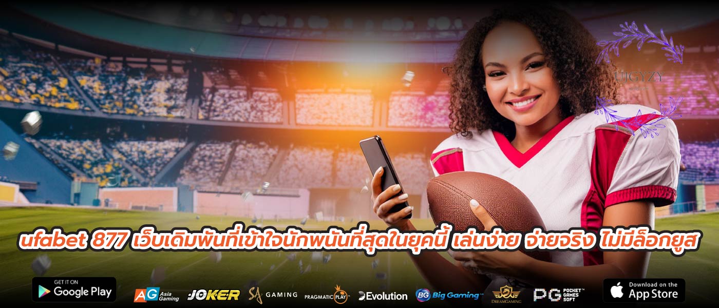 ufabet 877 เว็บเดิมพันที่เข้าใจนักพนันที่สุดในยุคนี้ เล่นง่าย จ่ายจริง ไม่มีล็อกยูส